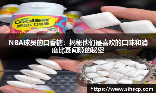 NBA球员的口香糖：揭秘他们最喜欢的口味和消磨比赛间隙的秘密